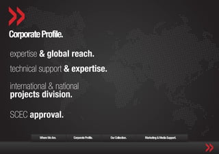 Corporate Profile.

expertise & global reach.
technical support & expertise.
international & national
projects division.

SCEC approval.

          Where We Are.   Corporate Profile.   Our Collection.   Marketing & Media Support.
 