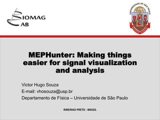 MEPHunter: Making things
easier for signal visualization
and analysis
Victor Hugo Souza
E-mail: vhosouza@usp.br
Departamento de Física – Universidade de São Paulo
RIBEIRAO PRETO - BRAZIL
 