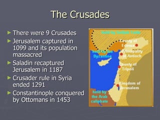 The Crusades There were 9 Crusades Jerusalem captured in 1099 and its population massacred Saladin recaptured Jerusalem in 1187 Crusader rule in Syria ended 1291 Constantinople conquered  by Ottomans in 1453  