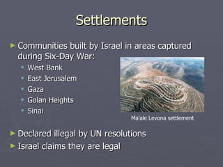Settlements Communities built by Israel in areas captured during Six-Day War: West Bank East Jerusalem Gaza Golan Heights Sinai  Declared illegal by UN resolutions Israel claims they are legal Ma ' ale Levona settlement 
