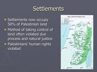 Settlements Settlements now occupy 50% of Palestinian land Method of taking control of land often violated due process and natural justice Palestinians’ human rights violated 