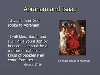Abraham and Isaac 13 years later God spoke to Abraham: “ I will bless Sarah and I will give you a son by her; and she shall be a mother of nations; kings of peoples shall come from her.” Genesis 17:16 An angel speaks to Abraham 