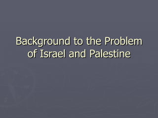 Background to the Problem of Israel and Palestine 