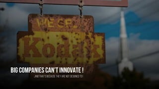 Big companies can’tinnovate !
…and that’s becausethey are not designedto !
 