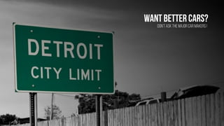 Want better cars?
Don’t ask the major car makers !
 