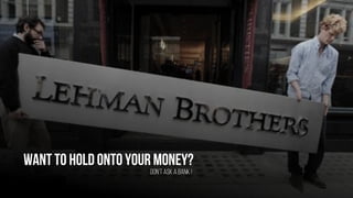 Want to hold ontoyour money?
Don’t ask a bank !
 