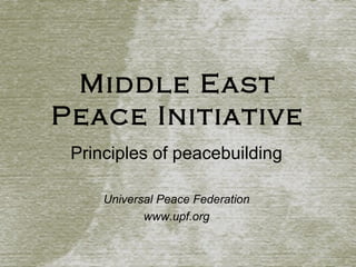 Middle East
Peace Initiative
Principles of peacebuilding
Universal Peace Federation
www.upf.org
 