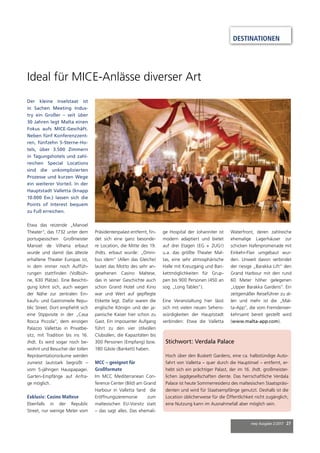 mep Ausgabe 2/2017 27
Der kleine Inselstaat ist
in Sachen Meeting Indus-
try ein Großer – seit über
30 Jahren legt Malta einen
Fokus aufs MICE-Geschäft.
Neben fünf Konferenzzent-
ren, fünfzehn 5-Sterne-Ho-
tels, über 3.500 Zimmern
in Tagungshotels und zahl-
reichen Special Locations
sind die unkomplizierten
Prozesse und kurzen Wege
ein weiterer Vorteil. In der
Hauptstadt Valletta (knapp
10.000 Ew.) lassen sich die
Points of Interest bequem
zu Fuß erreichen.
Etwa das reizende „Manoel
Theater“, das 1732 unter dem
portugiesischen Großmeister
Manoel de Vilhena erbaut
wurde und damit das älteste
erhaltene Theater Europas ist,
in dem immer noch Auffüh-
rungen stattﬁnden (Vollbüh-
ne, 630 Plätze). Eine Besichti-
gung lohnt sich, auch wegen
der Nähe zur zentralen Ein-
kaufs- und Gastromeile Repu-
blic Street. Dort empﬁehlt sich
eine Stippvisite in der „Casa
Rocca Piccola“, dem einzigen
Palazzo Vallettas in Privatbe-
sitz, mit Tradition bis ins 16.
Jhdt. Es wird sogar noch be-
wohnt und Besucher der tollen
Repräsentationsräume werden
zumeist lautstark begrüßt –
vom 5-jährigen Hauspapagei.
Garten-Empfänge auf Anfra-
ge möglich.
Exklusiv: Casino Maltese
Ebenfalls in der Republic
Street, nur wenige Meter vom
Präsidentenpalast entfernt, ﬁn-
det sich eine ganz besonde-
re Location, die Mitte des 19.
Jhdts. erbaut wurde: „Omni-
bus idem“ (Allen das Gleiche)
lautet das Motto des sehr an-
gesehenen Casino Maltese,
das in seiner Geschichte auch
schon Grand Hotel und Kino
war und Wert auf gepﬂegte
Etikette legt. Dafür waren die
englische Königin und der ja-
panische Kaiser hier schon zu
Gast. Ein imposanter Aufgang
führt zu den vier stilvollen
Clubsälen, die Kapazitäten bis
300 Personen (Empfang) bzw.
180 Gäste (Bankett) haben.
MCC – geeignet für
Großformate
Im MCC Mediterranean Con-
ference Center (Bild) am Grand
Harbour in Valletta fand die
Eröffnungszeremonie zum
maltesischen EU-Vorsitz statt
– das sagt alles. Das ehemali-
Stichwort: Verdala Palace
Hoch über den Buskett Gardens, eine ca. halbstündige Auto-
fahrt von Valletta – quer durch die Hauptinsel – entfernt, er-
hebt sich ein prächtiger Palast, der im 16. Jhdt. großmeister-
lichen Jagdgesellschaften diente. Das herrschaftliche Verdala
Palace ist heute Sommerresidenz des maltesischen Staatspräsi-
denten und wird für Staatsempfänge genutzt. Deshalb ist die
Location üblicherweise für die Öffentlichkeit nicht zugänglich;
eine Nutzung kann im Ausnahmefall aber möglich sein.
Ideal für MICE-Anlässe diverser Art
ge Hospital der Johanniter ist
modern adaptiert und bietet
auf drei Etagen (EG + 2UG!)
u.a. das größte Theater Mal-
tas, eine sehr atmosphärische
Halle mit Kreuzgang und Ban-
kettmöglichkeiten für Grup-
pen bis 900 Personen (450 an
sog. „Long Tables“).
Eine Veranstaltung hier lässt
sich mit vielen neuen Sehens-
würdigkeiten der Hauptstadt
verbinden: Etwa die Valletta
Waterfront, deren zahlreiche
ehemalige Lagerhäuser zur
schicken Hafenpromenade mit
Einkehr-Flair umgebaut wur-
den. Unweit davon verbindet
der riesige „Barakka Lift“ den
Grand Harbour mit den rund
60 Meter höher gelegenen
„Upper Barakka Gardens“. Ein
zeitgemäßer Reiseführer zu al-
len und mehr ist die „Mal-
ta-App“, die vom Fremdenver-
kehrsamt bereit gestellt wird
(www.malta-app.com).
DESTINATIONEN
 