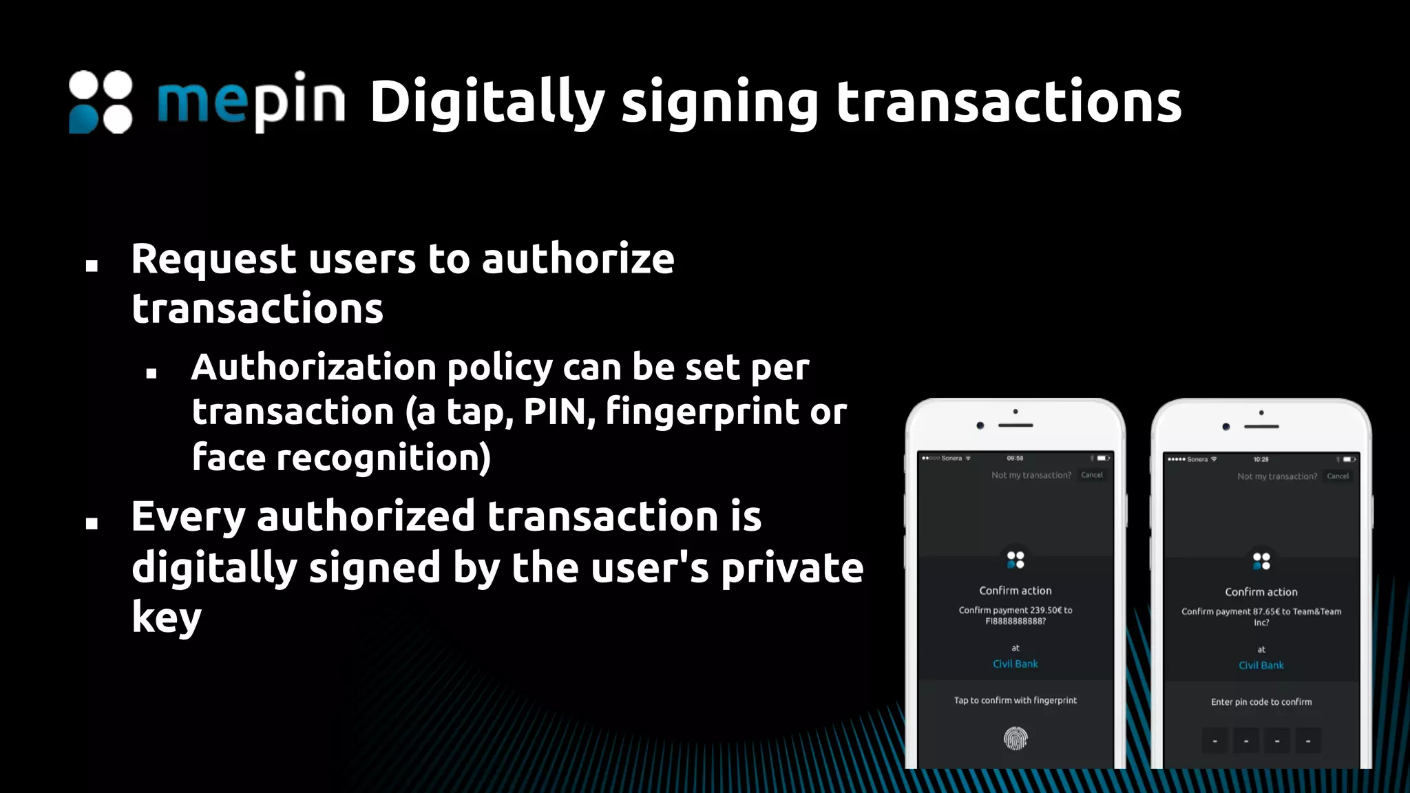 Digitally signing transactions
n  Request users to authorize
transactions
n  Authorization policy can be set per
transaction (a tap, PIN, ﬁngerprint or
face recognition)
n  Every authorized transaction is
digitally signed by the user's private
key
 
