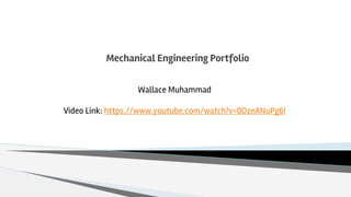 Mechanical Engineering Portfolio
Wallace Muhammad
Video Link: https://www.youtube.com/watch?v=0OzeANuPg6I
 