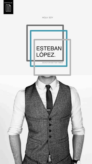ESTEBAN!
LÓPEZ.!
PORTFOLIO!
IDEAS FOR BETTER TIMES!!
HOLA SOY!
 