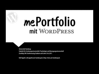 ePortfolio
                 mit                                                         .

Universität Hamburg
Fakultät für Erziehungswissenschaft, Psychologie und Bewegungswissenschaft
[Confday] VIII. Konferenztag Studium und Lehre 24.6.2011

Ralf Appelt | ralf.appelt@uni-hamburg.de | http://mms.uni-hamburg.de
 