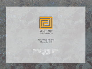 PORTFOLIO REVIEW
       1 September 2010



Minotaur Exploration Limited
    ACN: 108 483 601
         ASX: MEP
 