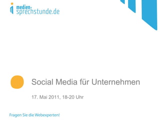 Social Media für Unternehmen 17. Mai 2011, 18-20 Uhr  