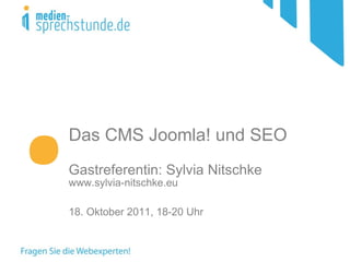 Das CMS Joomla! und SEO   Gastreferentin: Sylvia Nitschke www.sylvia-nitschke.eu 18. Oktober 2011, 18-20 Uhr  