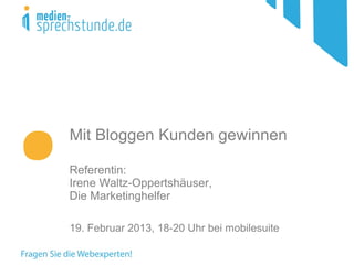 Mit Bloggen Kunden gewinnen

Referentin:
Irene Waltz-Oppertshäuser,
Die Marketinghelfer

19. Februar 2013, 18-20 Uhr bei mobilesuite
 