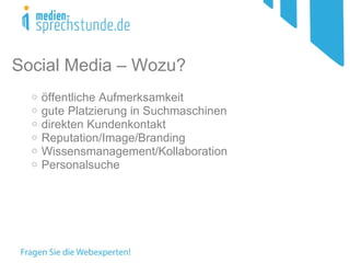 Social Media – Wozu?  öffentliche Aufmerksamkeit gute Platzierung in Suchmaschinen direkten Kundenkontakt Reputation/Image/Branding Wissensmanagement/Kollaboration Personalsuche 