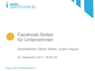 Facebook-Seiten  für Unternehmen Gastreferent: Oliver Weiss,  Golden Alligator 20. September 2011, 18-20 Uhr  