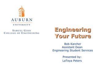 Engineering Your Future Bob Karcher Assistant Dean  Engineering Student Services Presented by:  LaToya Peters   