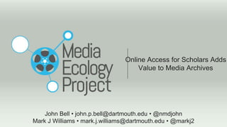Online Access for Scholars Adds
Value to Media Archives
John Bell • john.p.bell@dartmouth.edu • @nmdjohn
Mark J Williams • mark.j.williams@dartmouth.edu • @markj2
 