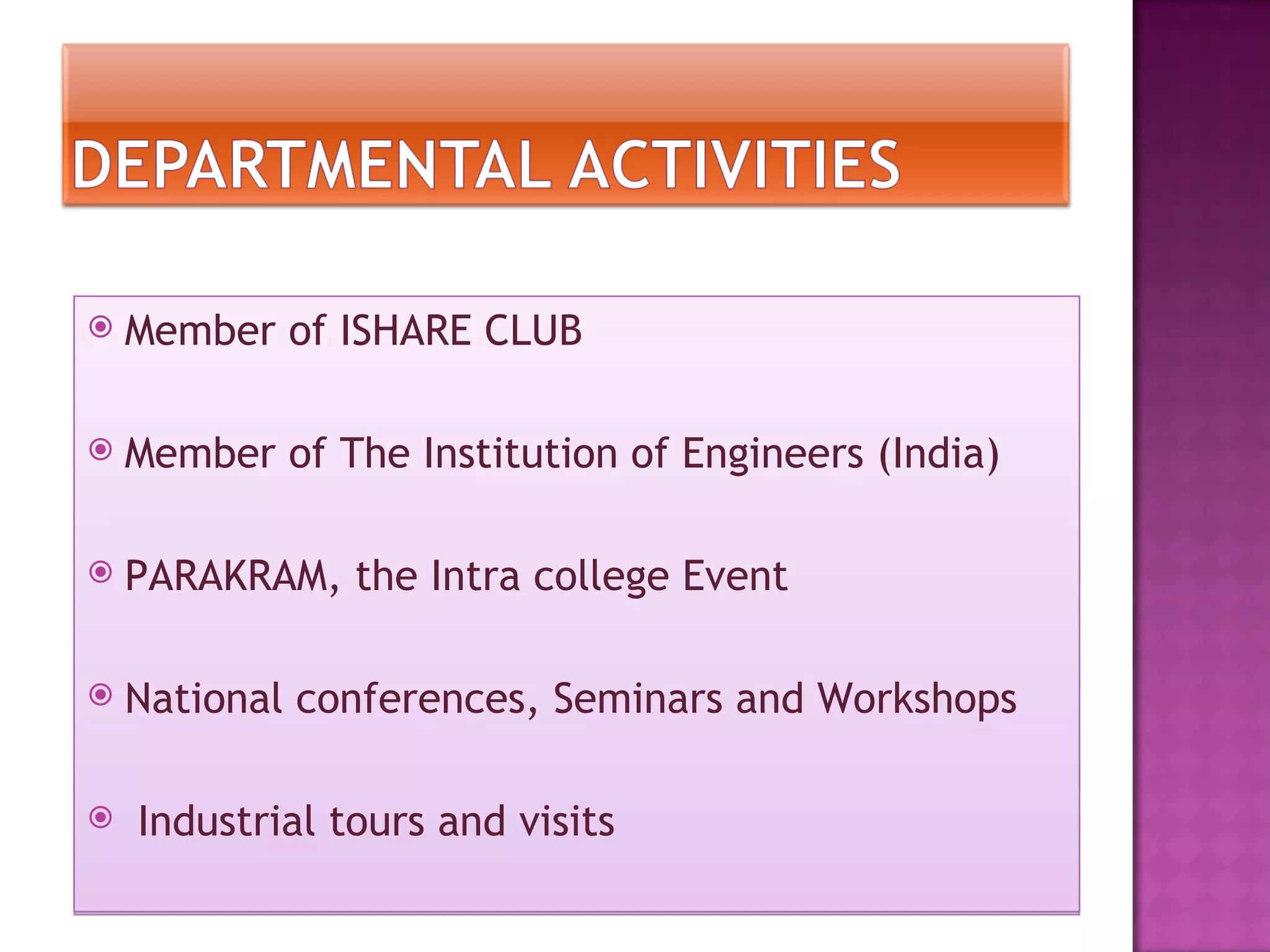    Member of ISHARE CLUB

   Member of The Institution of Engineers (India)

   PARAKRAM, the Intra college Event

   National conferences, Seminars and Workshops

   Industrial tours and visits
 