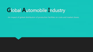 Global Automobile Industry 
- An impact of global distribution of production facilities on costs and market shares 
 