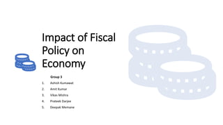 Impact of Fiscal
Policy on
Economy
Group 3
1. Ashish Kumawat
2. Amit Kumar
3. Vikas Mishra
4. Prateek Darjee
5. Deepak Memane
 