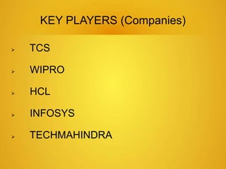 KEY PLAYERS (Companies) 
 TCS 
 WIPRO 
 HCL 
 INFOSYS 
 TECHMAHINDRA 
 