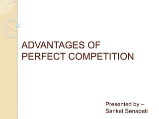ADVANTAGES OF
PERFECT COMPETITION
Presented by –
Sanket Senapati
 