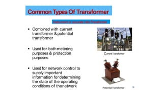  Combined with current
transformer &potential
transformer
 Used for bothmetering
purposes & protection
purposes
 Used for network control to
supply important
information fordetermining
the state of the operating
conditions of thenetwork 13
CommonTypesOf Transformer
Instrument or accurate ratioTransformer
CurrentTransformer
PotentialTransformer
 