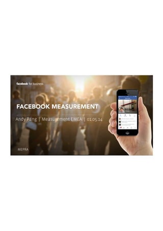 FACEBOOK MEASUREMENT
Andy Pang | Measurement EMEA | 01.05.14
MEPRA
 