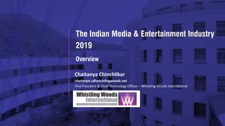 The Indian Media & Entertainment Industry
2019
Chaitanya Chinchlikar
chaitanya.c@whistlingwoods.net
Vice President & Chief Technology Officer – Whistling Woods International
Overview
 