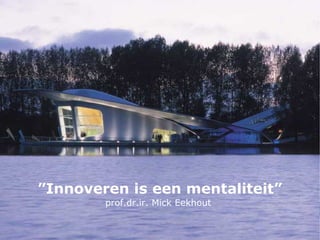 ”Innoveren is een mentaliteit”
                        prof.dr.ir. Mick Eekhout
maandag 12 maart 2012                     ...