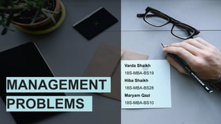 MANAGEMENT
PROBLEMS
Varda Shaikh
18S-MBA-BS19
Hiba Shaikh
18S-MBA-BS28
Maryam Qazi
18S-MBA-BS10
 