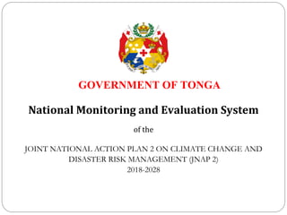 GOVERNMENT OF TONGA
National Monitoring and Evaluation System
of the
JOINT NATIONAL ACTION PLAN 2 ON CLIMATE CHANGE AND
DI...