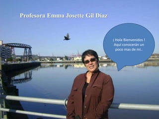 ¡ Hola Bienvenidos !
Aquí conocerán un
poco mas de mi..
Profesora Emma Josette Gil Díaz
 