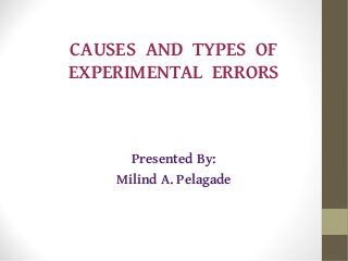CAUSES AND TYPES OF
EXPERIMENTAL ERRORS
Presented By:
Milind A. Pelagade
 