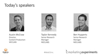 #WebClinic
Today’s speakers
Austin McCraw
Director,
Content Production
MECLABS
Taylor Kennedy
Senior Research
Manager
MECLABS
Ben Huppertz
Senior Research
Manager
MECLABS
 