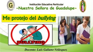 Me protejo del bullying
Docente: Luis Galiano Velásquez
 