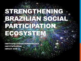 STRENGTHENING
BRAZILIAN SOCIAL
PARTICIPATION
ECOSYSTEM
INSTITUTO CIDADE DEMOCRÁTICA
INSTITUTO REOS
IMPACT HUB
 