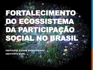 FORTALECIMENTO
DO ECOSSISTEMA
DA PARTICIPAÇÃO
SOCIAL NO BRASIL
INSTITUTO CIDADE DEMOCRÁTICA
INSTITUTO REOS
 