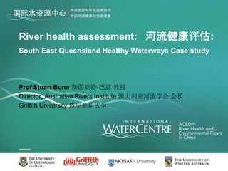 River health assessment: 河流健康评估:
South East Queensland Healthy Waterways Case study



Prof Stuart Bunn 斯图亚特·巴恩 教授
Director, Australian Rivers Institute 澳大利亚河流学会 会长
Griffith University 格里菲斯大学
 