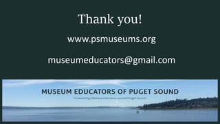 Thank you!
www.psmuseums.org
museumeducators@gmail.com
 