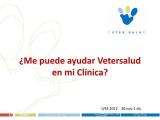 ¿Me puede ayudar Vetersalud
      en mi Clínica?


                  IVEE 2012 30 nov-1 dic
 