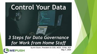 Control Your Data
3 Steps for Data Governance
for Work from Home Staff
by Art Ocain, President & COO, MCSE, CCNA, VCP
May 7, 2020
 