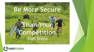 Be More Secure
Than Your
Competition
5ish Steps
 