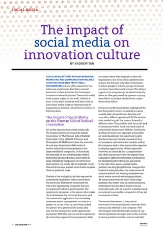 soCiAL MeDiA




              The impact of
             social media on
           innovation culture                 BY ANDREW TAN


                      soCial Media efforts around Branding,                no matter where they originate within the
                      Marketing and CoMMuniCation-related                  organisation, and social media platforms can
                      aCtivities have Been pretty well-                    assist in this because they allow individuals
                      doCuMented and one of the reasons for this           to follow people of interest, groups of interest
                      is because social media feels like a natural         and even topics/themes of interest. This allows
                      extension to these activities. But how about         opportunity recognisers to be alerted instantly
                      innovation-related activities? Does social media     when an idea gets posted by a person or group
                      have a space to play in this area? I believe it      they follow or if it gets labelled with a topic/
                      does. In this short article we will take a look at   theme they follow.
                      how social media plays an important part in
                      supporting an internal culture that is conducive     o’Connor and McDermott also highlighted the
                      for innovation.                                      fact that projects which are radical in nature
                                                                           usually take a longer time to develop and
                      The Impact of Social Media                           very often, different people will fill the various
                      on the Human Side of Radical                         roles needed to push the projects forward at
                                                                           different times. The problem with this is the lack
                      Innovation                                           of continuity within those roles and a lack of
                      Let us first examine how social media aids           connectivity across many of them. Continuity
                      the human element necessary for radical              is critical in these roles as people accumulate
                      innovation. In ‘The Human Side of Radical            an understanding of the opportunity paths
                      Innovation’, Gina Colarelli o’Connor and             that have been previously pursued, as they
                      Christopher M. McDermott share the outcome           accumulate a vast network of contacts within
                      of a six-year longitudinal field study of            the company, and as they accumulate expertise
                      twelve radical innovation projects in ten            in judging opportunities of this magnitude.
                      large established companies. In that study,          However, as critical as this is, organisations
                      they focused on the specific people-related          still often lack not only ways to capture these
                      factors that advanced radical innovation in          cumulative experiences but also mechanisms
                      large established companies. Out of the four         for transferring them from one generation
                      observations, we would like to highlight two in      to the next. Once again, a social media
                      this article because we feel social media impacts    platform can help plug this hole. Imagine that
                      these in profound ways.                              instead of using emails as the main means of
                                                                           communication and sharing, employees use
                      the first is the multiplicity of roles required to   social media or social technology platform.
                      successfully implement radical innovation.           By using social media or social technology
                      o’Connor and McDermott introduced the                platform, this means that all communications,
                      role of the opportunity recogniser that was          information that has been shared and also
                      not presented before in prior research. The          networks made, will be stored in a database and
                      opportunity recogniser is the person who makes       can always be accessible compared to if they sat
                      the link between the technical discovery and         in someone’s inbox.
                      the commercial application that ultimately
                      motivates senior management to invest in a           The second observation is that radical
                      project. In 10 out of the 12 cases they studied,     innovation thrives on informal networks, both
                      the person who generated the initial idea            internal and external to the company. Few
                      was not the same person as the opportunity           will disagree with the Dunbar number of 150,
                      recogniser. With this, we can see the importance     which represents the upper limit to the number
                      of connecting opportunity recognisers to ideas       of strong social connections we can maintain

                                                                                                                     mba edgeTm
48 jul/aug/sep 2011                                                                                                  Quarterly
 