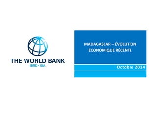 MADAGASCAR – ÉVOLUTION 
ÉCONOMIQUE RÉCENTE 
Octobre 2014 
 