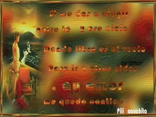 Si me das a elegir y ese cielo entre tú Donde libre es el vuelo , ay amorPara ir a otros nidos, ay amorme quedo contigo 