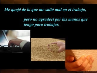 Me quejé de lo que me salió mal en el trabajo, pero no agradecí por las manos que tengo para trabajar.